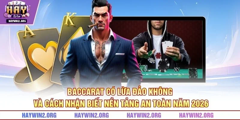 Baccarat có lừa đảo không và cách nhận biết nền tảng an toàn năm 2026