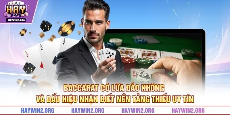 Baccarat có lừa đảo không và dấu hiệu nhận biết nền tảng thiếu uy tín