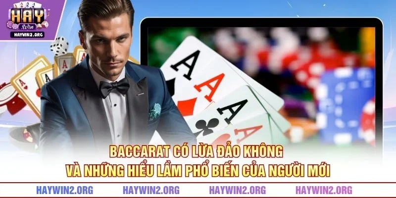 Baccarat có lừa đảo không và những hiểu lầm phổ biến của người mới