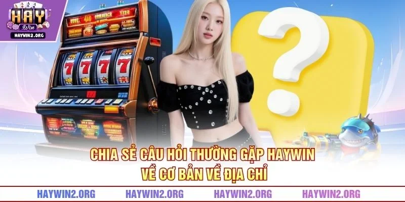 Chia sẻ câu hỏi thường gặp HAYWIN về cơ bản về địa chỉ