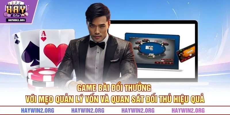 Game bài đổi thưởng với mẹo quản lý vốn và quan sát đối thủ hiệu quả