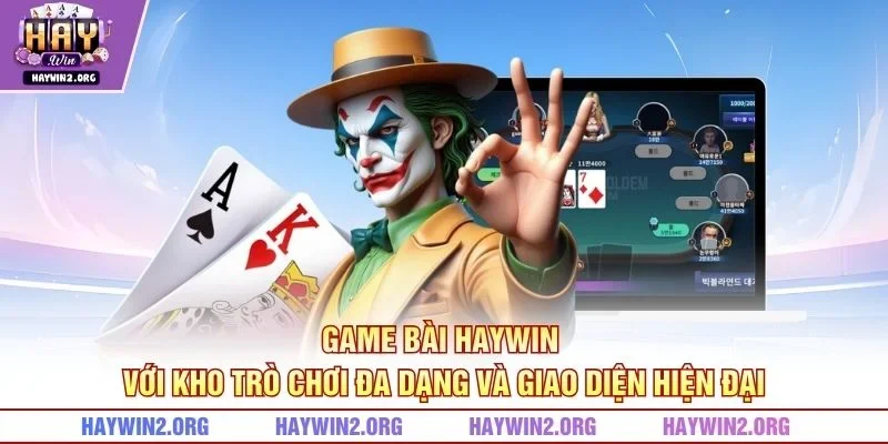 Game bài HAYWIN với kho trò chơi đa dạng và giao diện hiện đại