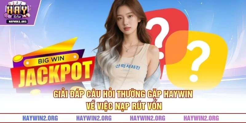 Giải đáp câu hỏi thường gặp HAYWIN về việc nạp rút vốn