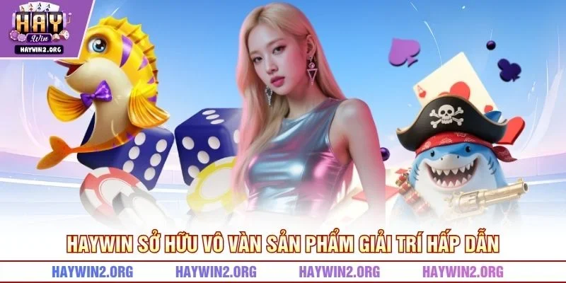 HAYWIN sở hữu vô vàn sản phẩm giải trí hấp dẫn