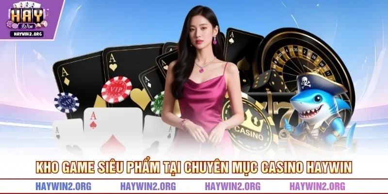 Kho game siêu phẩm tại chuyên mục casino HAYWIN