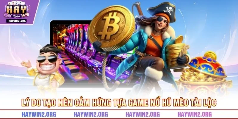 Lý do tạo nên cảm hứng tựa game nổ hũ Mèo Tài Lộc