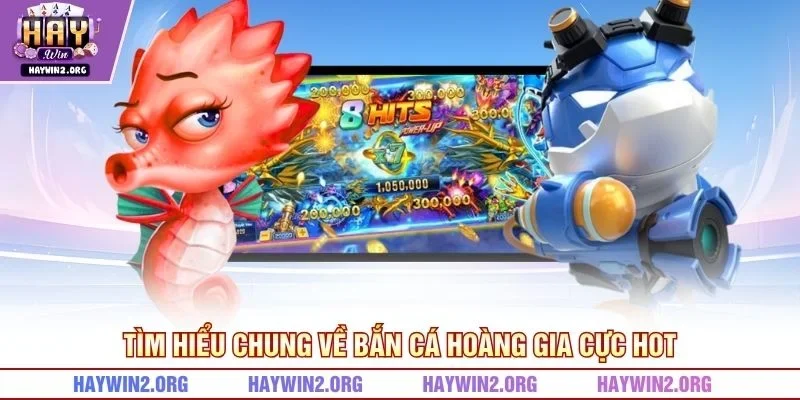Tìm hiểu chung về bắn cá hoàng gia cực hot