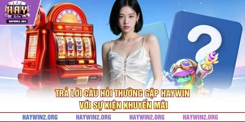 Trả lời câu hỏi thường gặp HAYWIN với sự kiện khuyến mãi