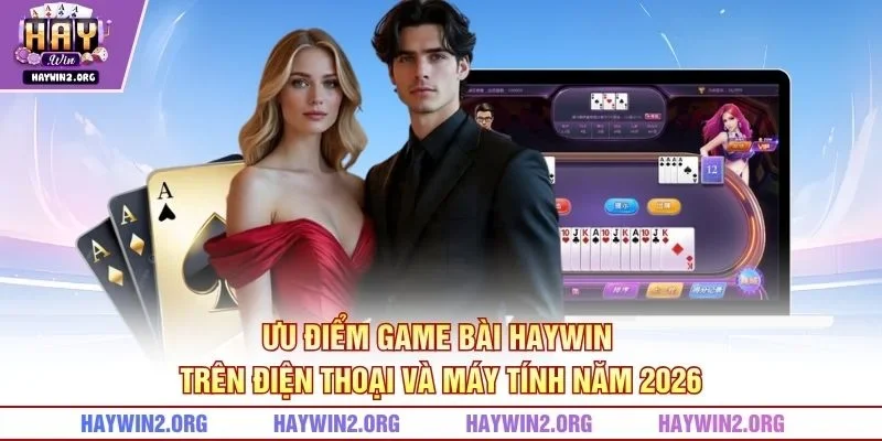 Ưu điểm game bài HAYWIN trên điện thoại và máy tính năm 2026